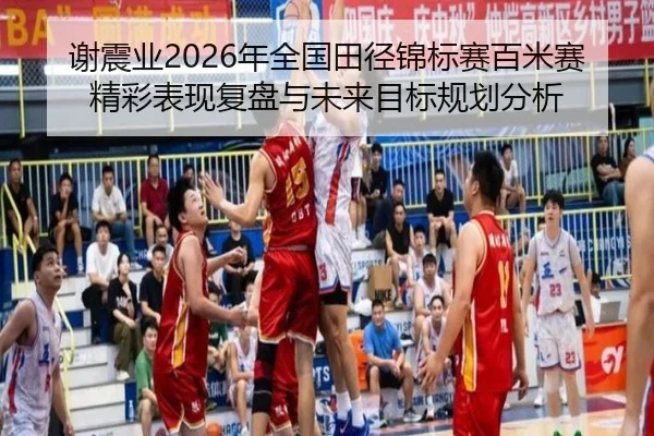 谢震业2026年全国田径锦标赛百米赛精彩表现复盘与未来目标规划分析 - MILAN